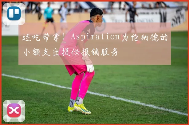 连吃带拿！Aspiration为伦纳德的小额支出提供报销服务